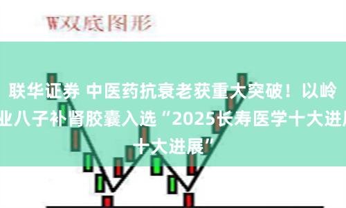 联华证券 中医药抗衰老获重大突破！以岭药业八子补肾胶囊入选“2025长寿医学十大进展”