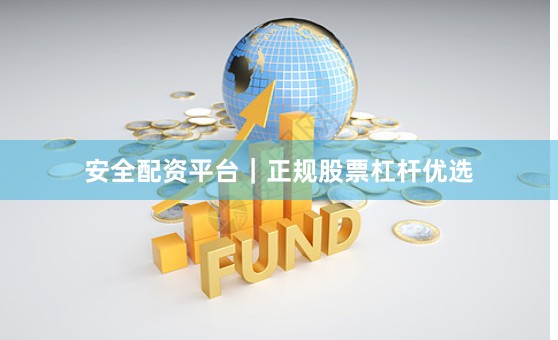 安全配资平台｜正规股票杠杆优选