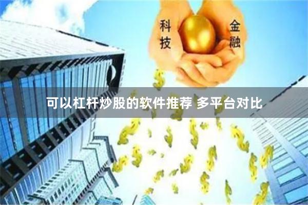 可以杠杆炒股的软件推荐 多平台对比