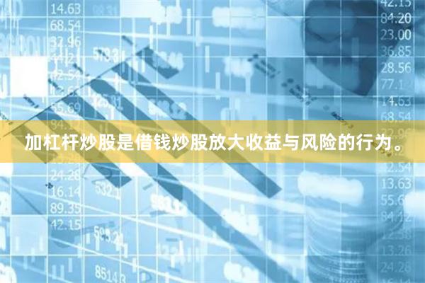 加杠杆炒股是借钱炒股放大收益与风险的行为。
