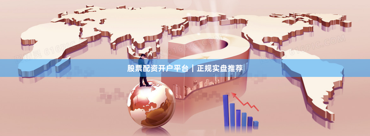 股票配资开户平台｜正规实盘推荐