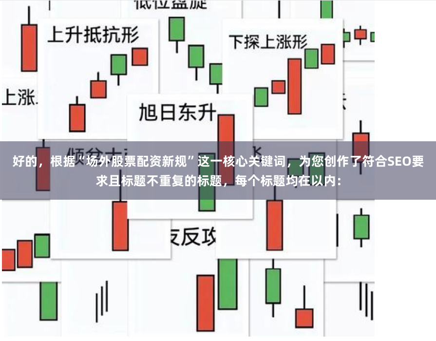 好的，根据“场外股票配资新规”这一核心关键词，为您创作了符合SEO要求且标题不重复的标题，每个标题均在以内：